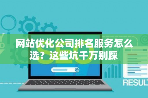 网站优化公司排名服务怎么选？这些坑千万别踩
