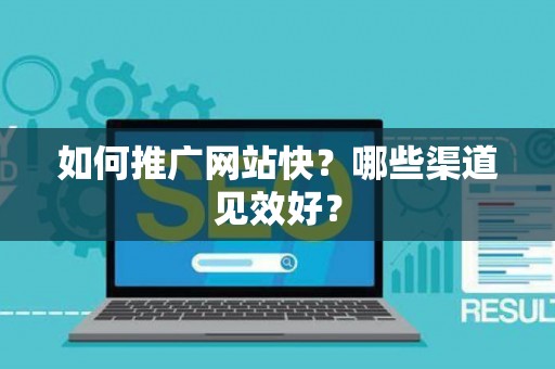 如何推广网站快？哪些渠道见效好？