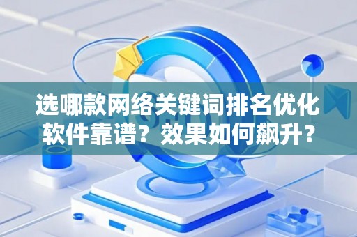 选哪款网络关键词排名优化软件靠谱？效果如何飙升？