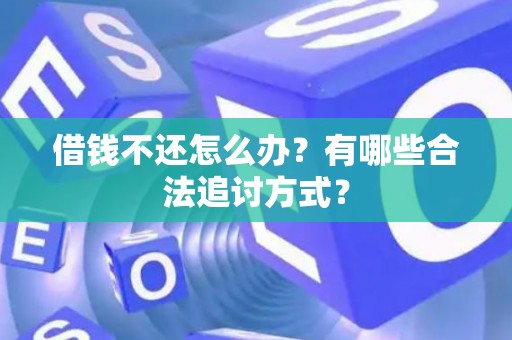 借钱不还怎么办？有哪些合法追讨方式？