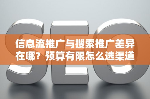 信息流推广与搜索推广差异在哪？预算有限怎么选渠道？