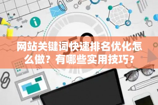 网站关键词快速排名优化怎么做？有哪些实用技巧？