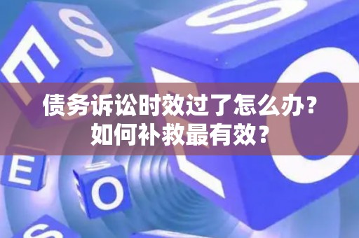 债务诉讼时效过了怎么办？如何补救最有效？
