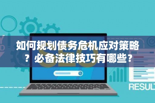 如何规划债务危机应对策略？必备法律技巧有哪些？