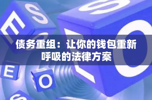 债务重组：让你的钱包重新呼吸的法律方案