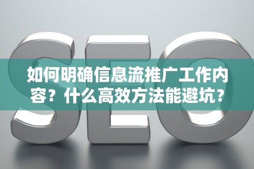 如何明确信息流推广工作内容？什么高效方法能避坑？