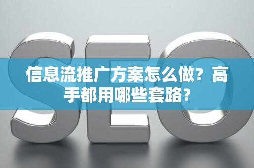信息流推广方案怎么做？高手都用哪些套路？