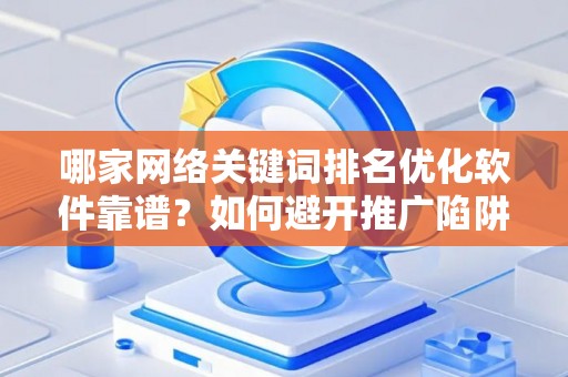哪家网络关键词排名优化软件靠谱？如何避开推广陷阱妙招？