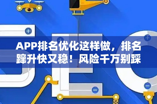 APP排名优化这样做，排名蹿升快又稳！风险千万别踩坑