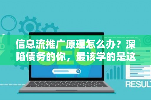 信息流推广原理怎么办？深陷债务的你，最该学的是这个！