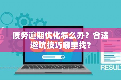 债务逾期优化怎么办？合法避坑技巧哪里找？