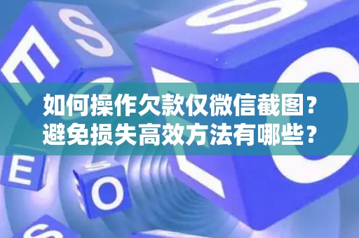 如何操作欠款仅微信截图？避免损失高效方法有哪些？