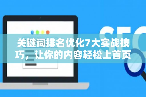 关键词排名优化7大实战技巧，让你的内容轻松上首页