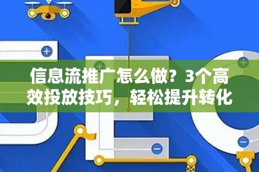 信息流推广怎么做?3个高效投放技巧,轻松提升转化率 信息流推广怎么做?3个高效投放技巧,轻松提升转化率