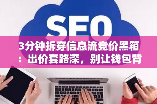 3分钟拆穿信息流竞价黑箱：出价套路深，别让钱包背锅