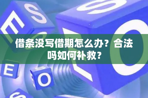 借条没写借期怎么办？合法吗如何补救？