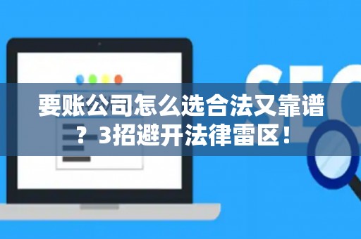 要账公司怎么选合法又靠谱？3招避开法律雷区！