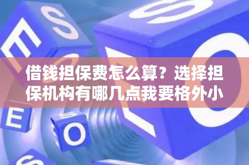 借钱担保费怎么算？选择担保机构有哪几点我要格外小心？