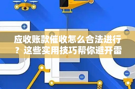 应收账款催收怎么合法进行？这些实用技巧帮你避开雷区