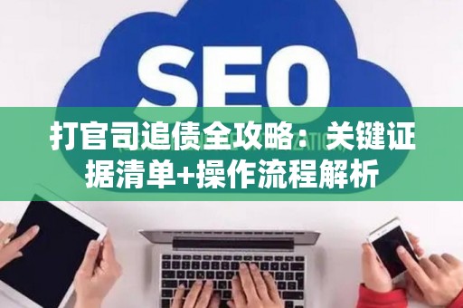 打官司追债全攻略：关键证据清单+操作流程解析