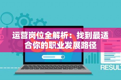 运营岗位全解析：找到最适合你的职业发展路径