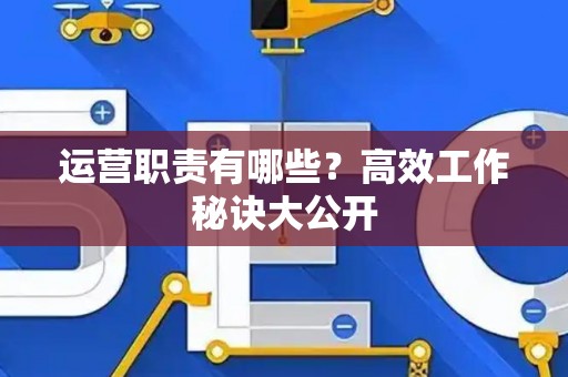 运营职责有哪些？高效工作秘诀大公开